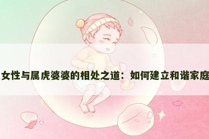 属羊女性与属虎婆婆的相处之道：如何建立和谐家庭关系