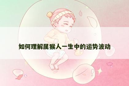 如何理解属猴人一生中的运势波动