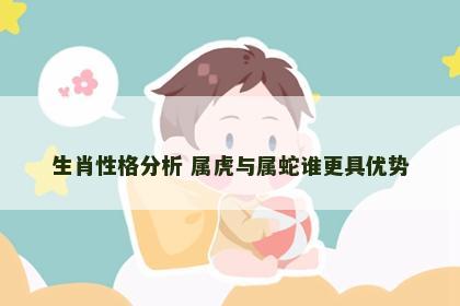 生肖性格分析 属虎与属蛇谁更具优势