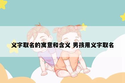 义字取名的寓意和含义 男孩用义字取名