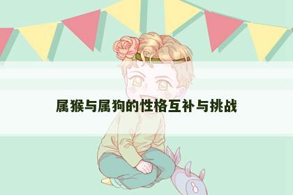 属猴与属狗的性格互补与挑战