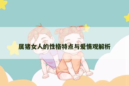 属猪女人的性格特点与爱情观解析