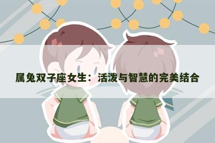 属兔双子座女生：活泼与智慧的完美结合