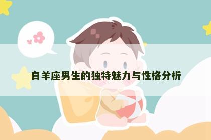 白羊座男生的独特魅力与性格分析