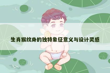 生肖猴纹身的独特象征意义与设计灵感