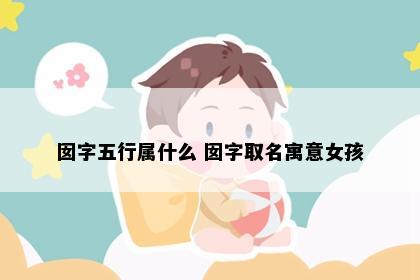 囡字五行属什么 囡字取名寓意女孩