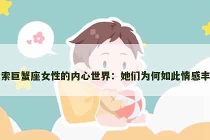 探索巨蟹座女性的内心世界：她们为何如此情感丰富