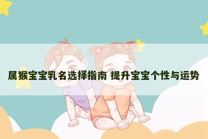 属猴宝宝乳名选择指南 提升宝宝个性与运势