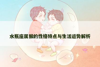 水瓶座属猴的性格特点与生活运势解析