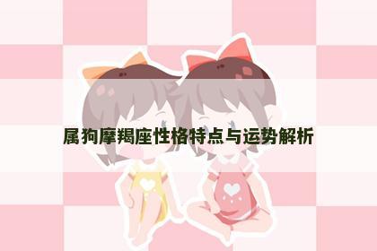 属狗摩羯座性格特点与运势解析