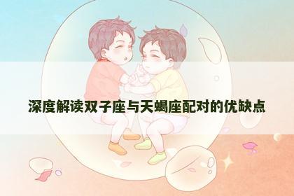 深度解读双子座与天蝎座配对的优缺点