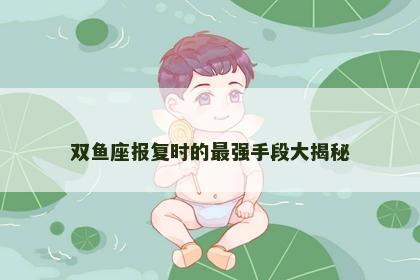 双鱼座报复时的最强手段大揭秘
