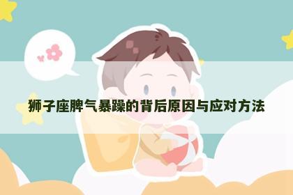 狮子座脾气暴躁的背后原因与应对方法