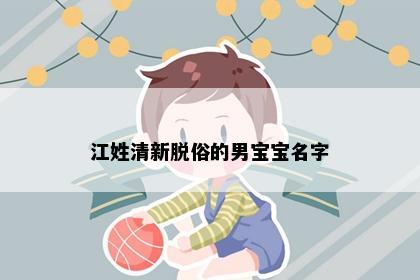 江姓清新脱俗的男宝宝名字