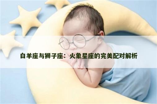 白羊座与狮子座：火象星座的完美配对解析