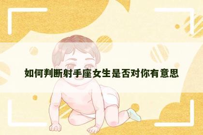 如何判断射手座女生是否对你有意思