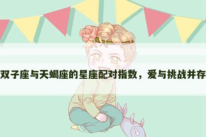 双子座与天蝎座的星座配对指数，爱与挑战并存