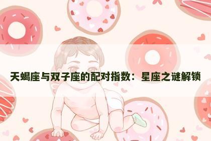 天蝎座与双子座的配对指数：星座之谜解锁