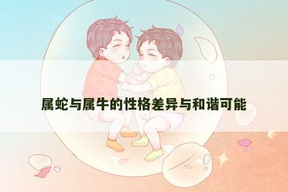 属蛇与属牛的性格差异与和谐可能