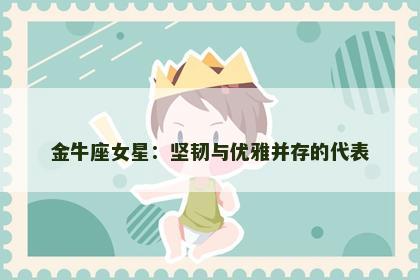 金牛座女星：坚韧与优雅并存的代表
