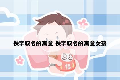 佚字取名的寓意 佚字取名的寓意女孩