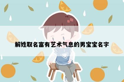 解姓取名富有艺术气息的男宝宝名字