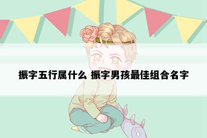 振字五行属什么 振字男孩最佳组合名字
