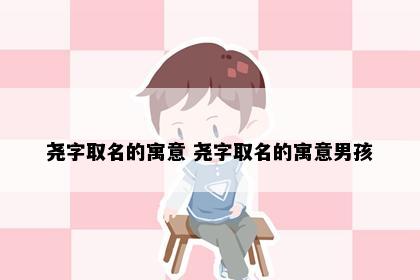 尧字取名的寓意 尧字取名的寓意男孩