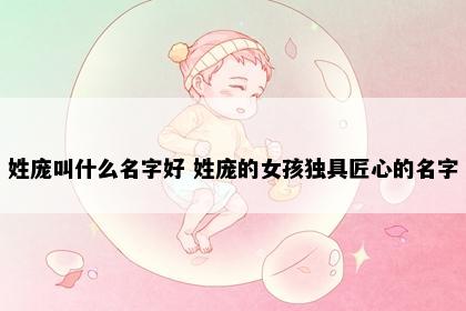 姓庞叫什么名字好 姓庞的女孩独具匠心的名字