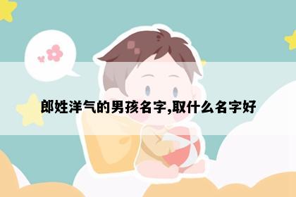 郎姓洋气的男孩名字,取什么名字好
