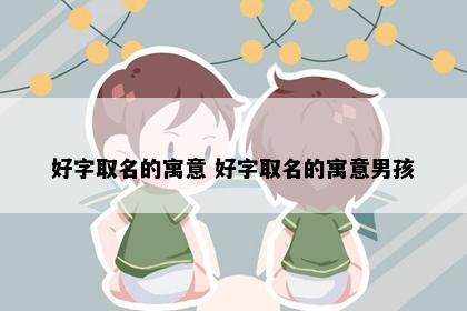 好字取名的寓意 好字取名的寓意男孩