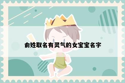 俞姓取名有灵气的女宝宝名字