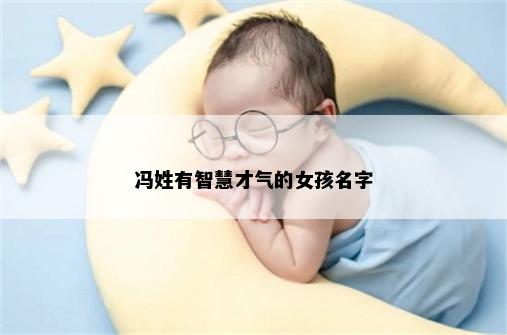 冯姓有智慧才气的女孩名字