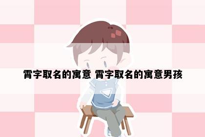 霄字取名的寓意 霄字取名的寓意男孩