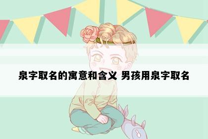泉字取名的寓意和含义 男孩用泉字取名