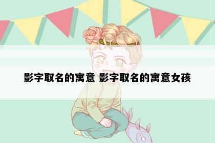 影字取名的寓意 影字取名的寓意女孩