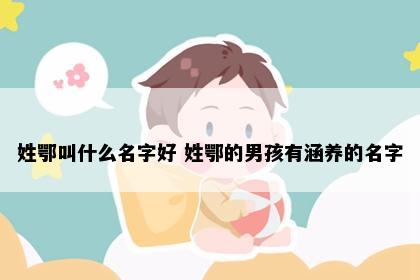 姓鄂叫什么名字好 姓鄂的男孩有涵养的名字