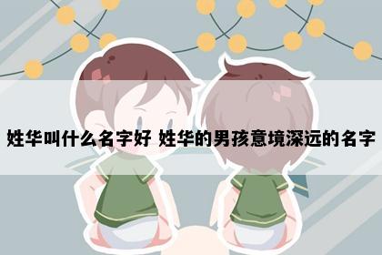 姓华叫什么名字好 姓华的男孩意境深远的名字