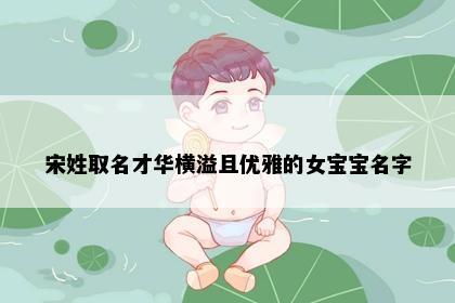 宋姓取名才华横溢且优雅的女宝宝名字