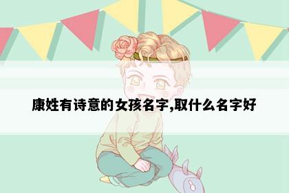康姓有诗意的女孩名字,取什么名字好