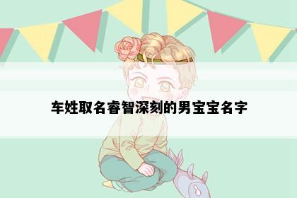 车姓取名睿智深刻的男宝宝名字