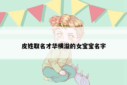 皮姓取名才华横溢的女宝宝名字