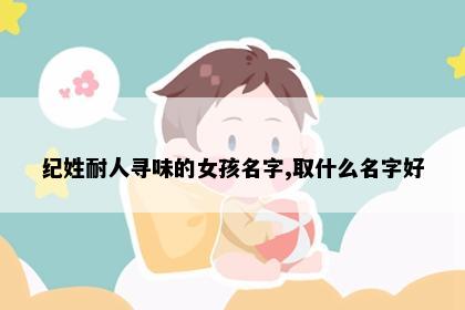 纪姓耐人寻味的女孩名字,取什么名字好
