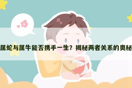 属蛇与属牛能否携手一生？揭秘两者关系的奥秘