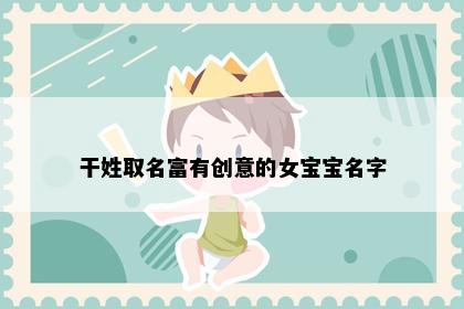 干姓取名富有创意的女宝宝名字