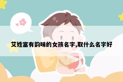 艾姓富有韵味的女孩名字,取什么名字好