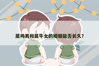 属鸡男和属牛女的婚姻能否长久？