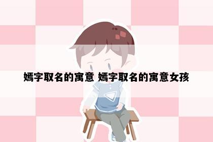 嫣字取名的寓意 嫣字取名的寓意女孩
