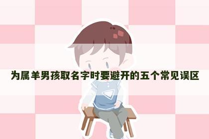 为属羊男孩取名字时要避开的五个常见误区